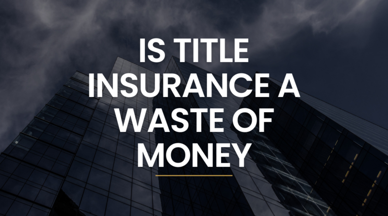 Is Title Insurance a Waste of Money