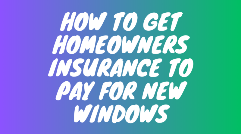 How to Get Homeowners Insurance to Pay for New Windows